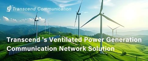 Transcend's Ventilated Power Generation Communication Network Solution Helps Green Energy Operate Reliably